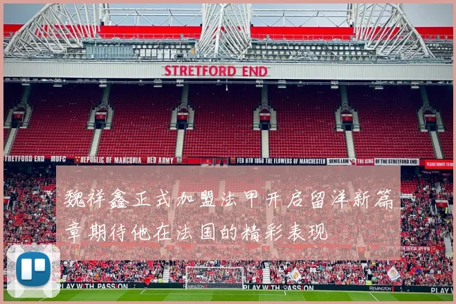 魏祥鑫正式加盟法甲开启留洋新篇章期待他在法国的精彩表现