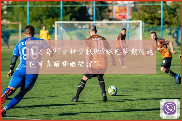 莱万每90分钟贡献069球巴萨期待这位可靠前锋继续留队