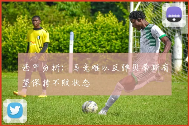 西甲分析：马竞难以反弹贝蒂斯有望保持不败状态