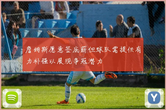 詹姆斯愿意签底薪但球队需提供有力补强以展现争冠潜力