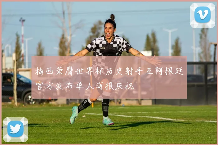 梅西荣膺世界杯历史射手王阿根廷官方发布单人海报庆祝