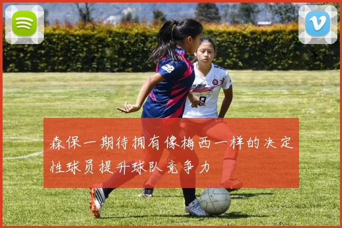 森保一期待拥有像梅西一样的决定性球员提升球队竞争力