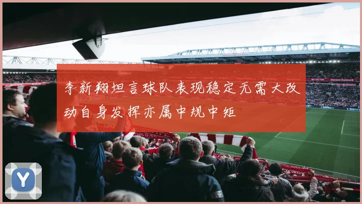 李新翔坦言球队表现稳定无需大改动自身发挥亦属中规中矩