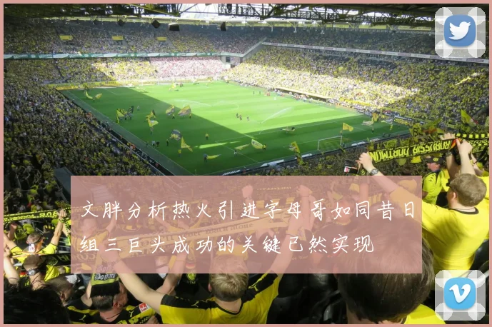 文胖分析热火引进字母哥如同昔日组三巨头成功的关键已然实现